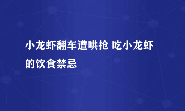 小龙虾翻车遭哄抢 吃小龙虾的饮食禁忌