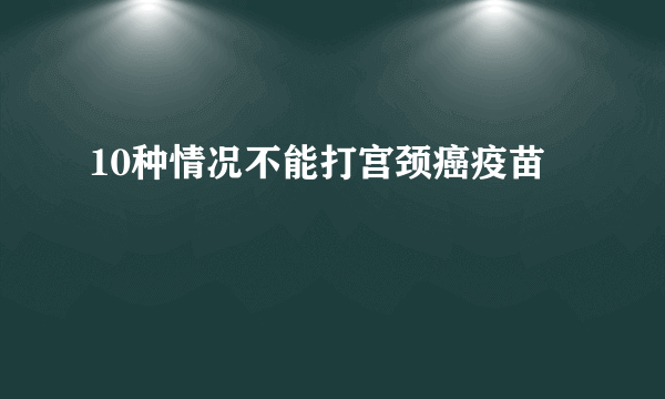 10种情况不能打宫颈癌疫苗