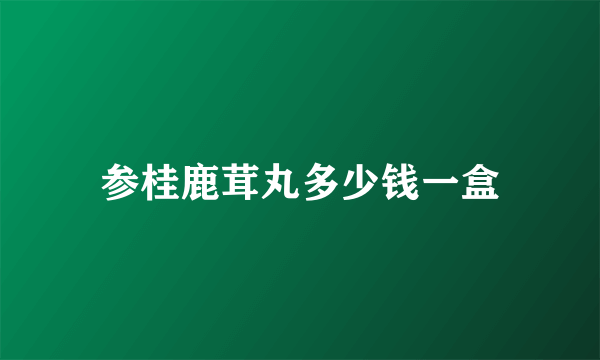 参桂鹿茸丸多少钱一盒