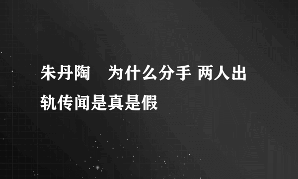 朱丹陶喆为什么分手 两人出轨传闻是真是假