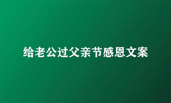 给老公过父亲节感恩文案