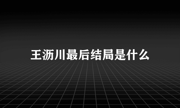 王沥川最后结局是什么