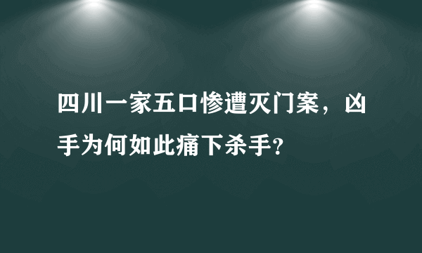 四川一家五口惨遭灭门案，凶手为何如此痛下杀手？