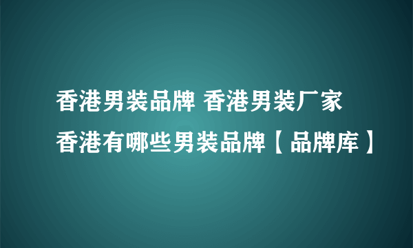 香港男装品牌 香港男装厂家 香港有哪些男装品牌【品牌库】