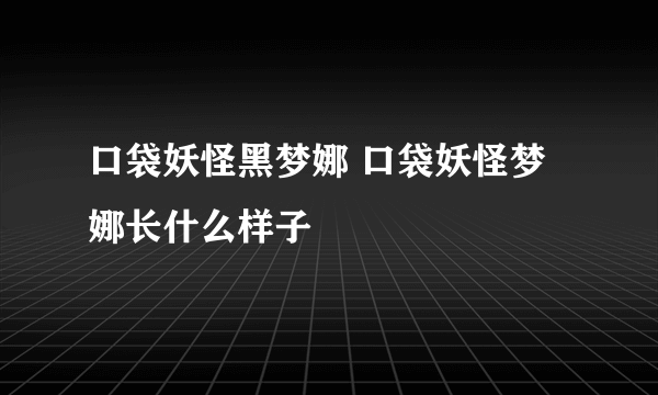 口袋妖怪黑梦娜 口袋妖怪梦娜长什么样子