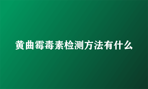 黄曲霉毒素检测方法有什么