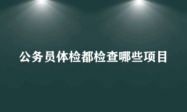 公务员体检都检查哪些项目