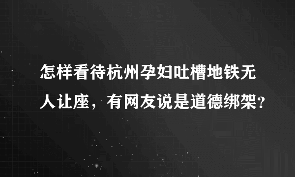 怎样看待杭州孕妇吐槽地铁无人让座，有网友说是道德绑架？