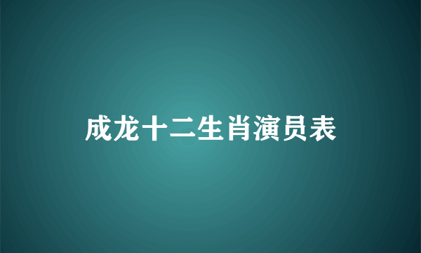 成龙十二生肖演员表