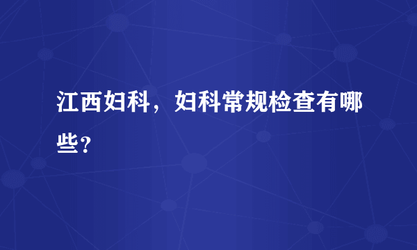 江西妇科，妇科常规检查有哪些？