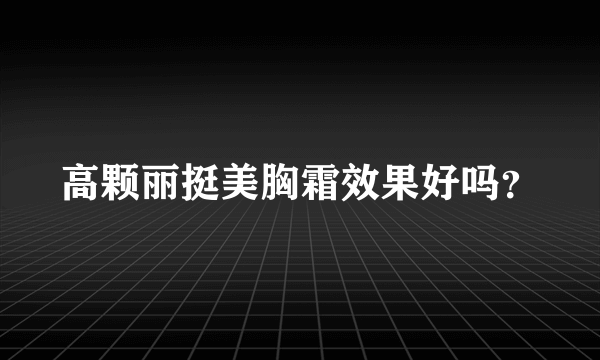 高颗丽挺美胸霜效果好吗？