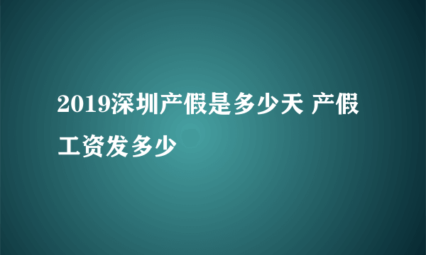 2019深圳产假是多少天 产假工资发多少