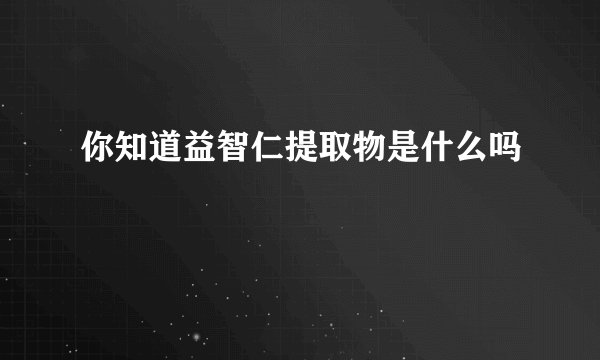 你知道益智仁提取物是什么吗