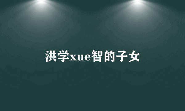 洪学xue智的子女