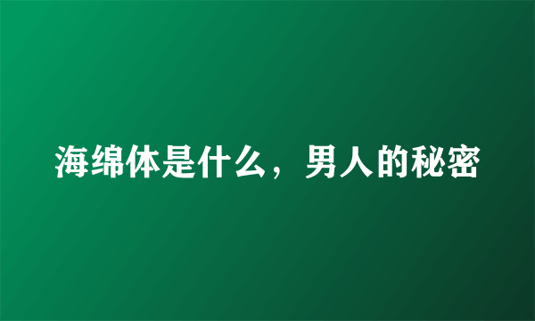 海绵体是什么，男人的秘密