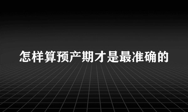 怎样算预产期才是最准确的