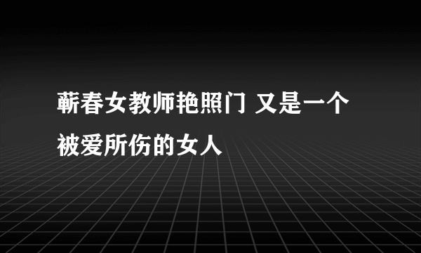 蕲春女教师艳照门 又是一个被爱所伤的女人