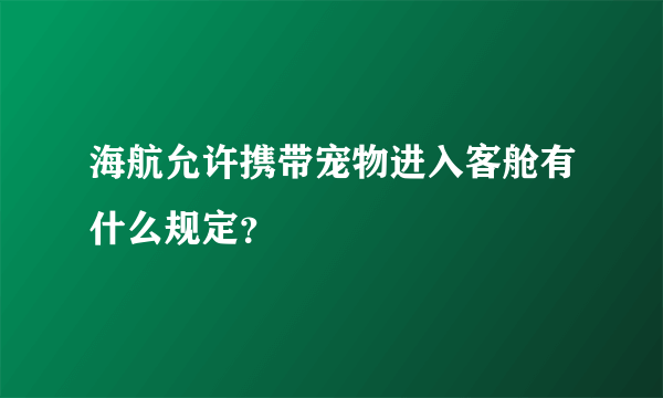 海航允许携带宠物进入客舱有什么规定？