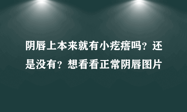 阴唇上本来就有小疙瘩吗？还是没有？想看看正常阴唇图片