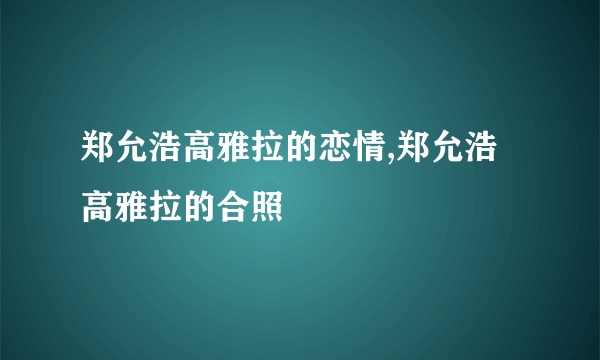 郑允浩高雅拉的恋情,郑允浩高雅拉的合照