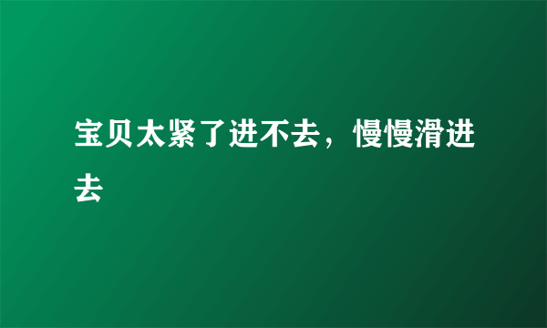 宝贝太紧了进不去，慢慢滑进去