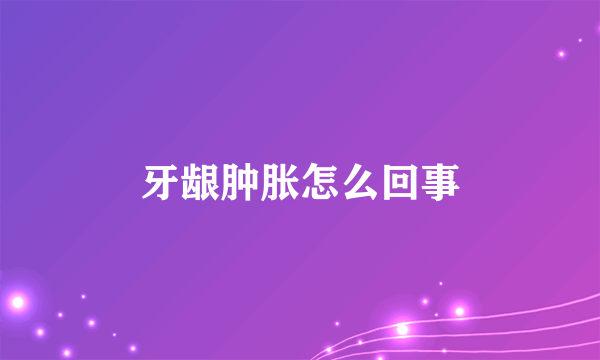 牙龈肿胀怎么回事