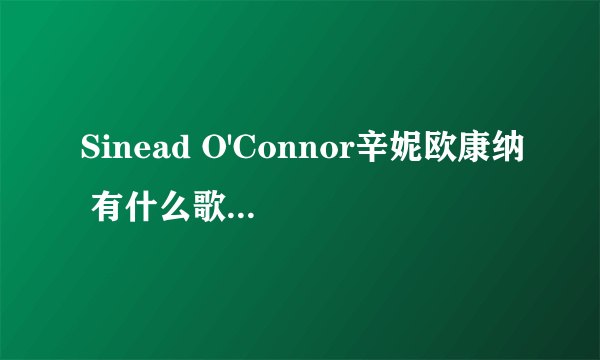 Sinead O'Connor辛妮欧康纳 有什么歌曲好听?