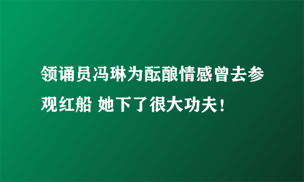 领诵员冯琳为酝酿情感曾去参观红船 她下了很大功夫！