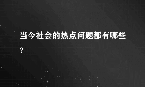 当今社会的热点问题都有哪些？