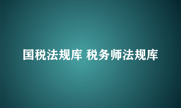 国税法规库 税务师法规库