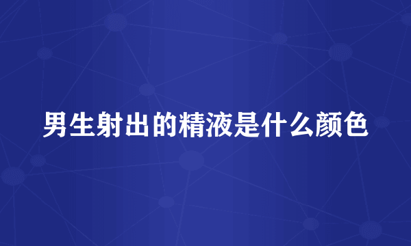 男生射出的精液是什么颜色