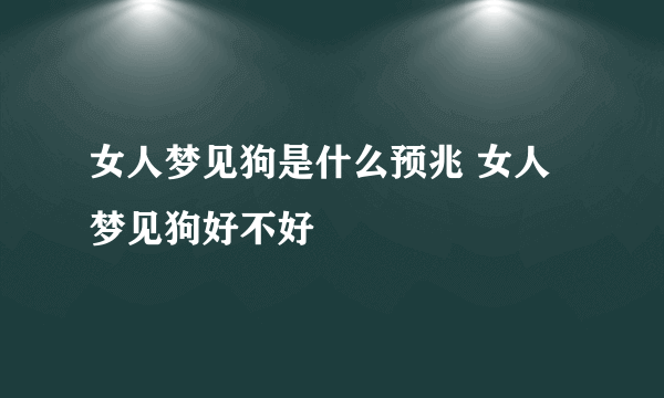 女人梦见狗是什么预兆 女人梦见狗好不好