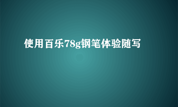 使用百乐78g钢笔体验随写