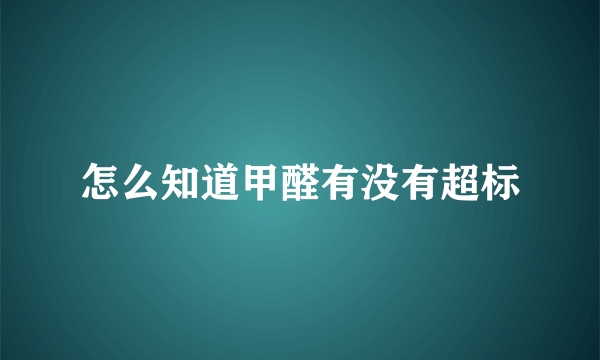 怎么知道甲醛有没有超标