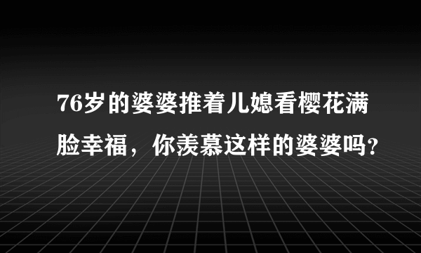 76岁的婆婆推着儿媳看樱花满脸幸福，你羡慕这样的婆婆吗？