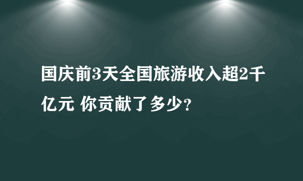 国庆前3天全国旅游收入超2千亿元 你贡献了多少？