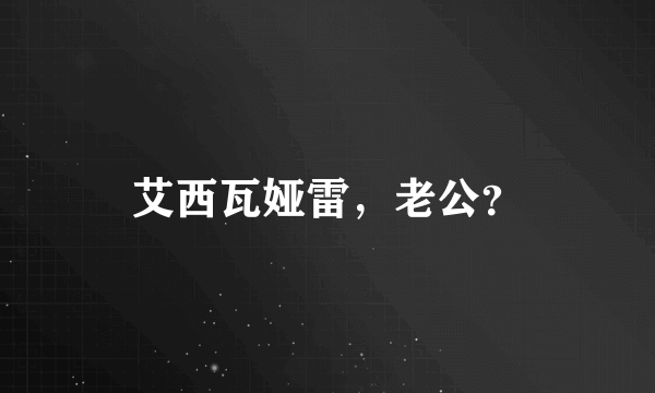 艾西瓦娅雷，老公？