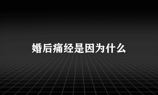 婚后痛经是因为什么