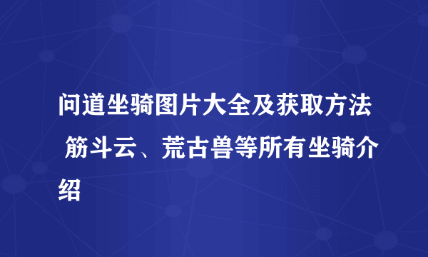 问道坐骑图片大全及获取方法 筋斗云、荒古兽等所有坐骑介绍