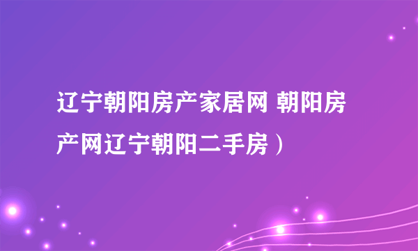 辽宁朝阳房产家居网 朝阳房产网辽宁朝阳二手房）