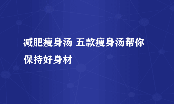 减肥瘦身汤 五款瘦身汤帮你保持好身材