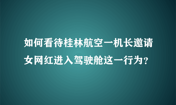 如何看待桂林航空一机长邀请女网红进入驾驶舱这一行为？