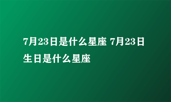 7月23日是什么星座 7月23日生日是什么星座