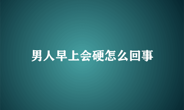 男人早上会硬怎么回事