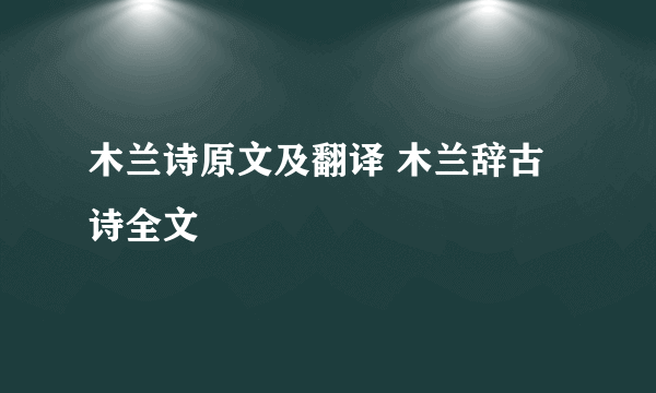 木兰诗原文及翻译 木兰辞古诗全文