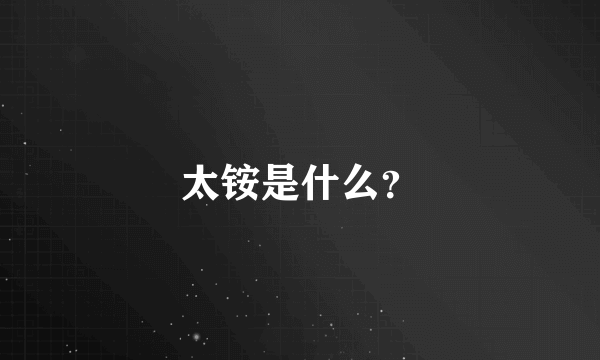 太铵是什么？