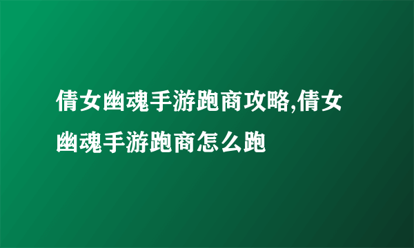 倩女幽魂手游跑商攻略,倩女幽魂手游跑商怎么跑