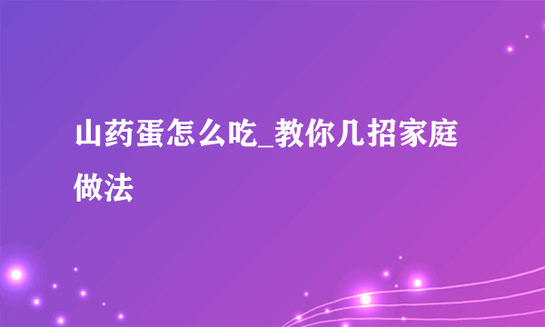 山药蛋怎么吃_教你几招家庭做法