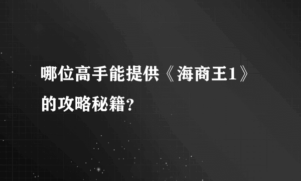 哪位高手能提供《海商王1》的攻略秘籍？