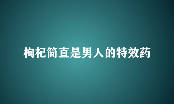 枸杞简直是男人的特效药